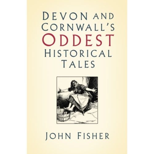 Devon And Cornwall's Oddest Historical Tales - John Fisher