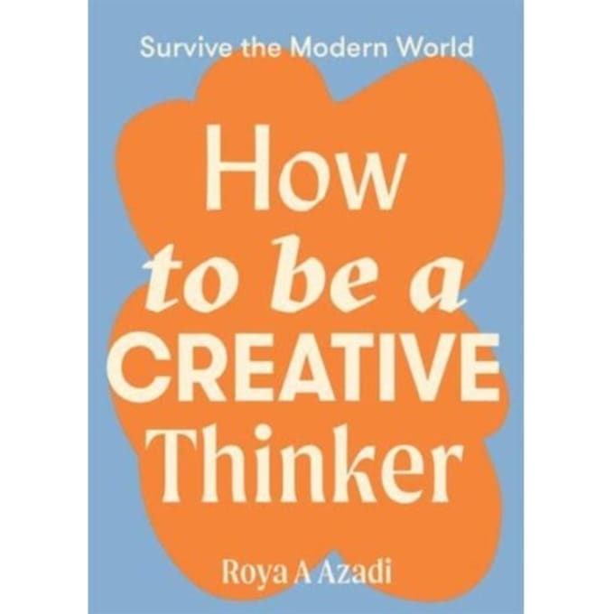 How To Be A Creative Thinker - Survive The Modern World - Roya A Azadi
