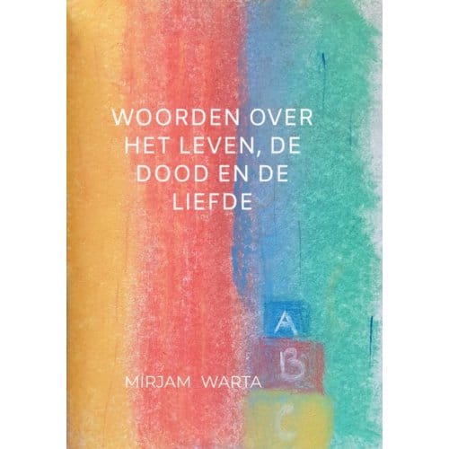 Woorden Over Het Leven, De Dood En De Liefde - Mirjam Warta