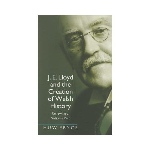 J. E. Lloyd And The Creation Of Welsh History - Huw Pryce