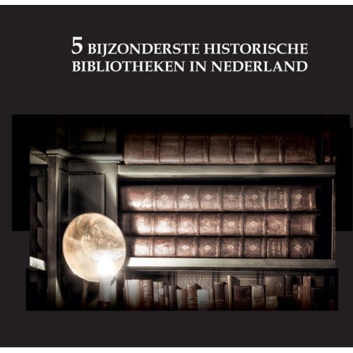 De 5 Bijzonderste Historische Bibliotheken Van Nederland - Oscar De Wit-Snijder
