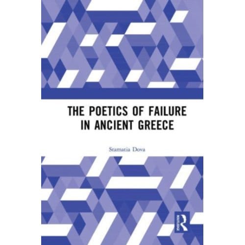 The Poetics Of Failure In Ancient Greece - Stamatia Dova