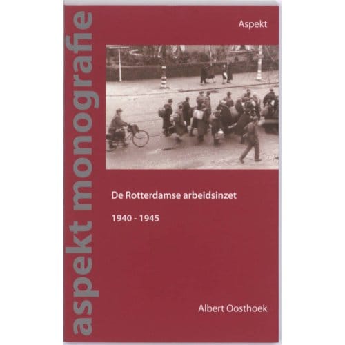 De Rotterdamse Arbeidsinzet 1940-1945 - Albert Oosthoek