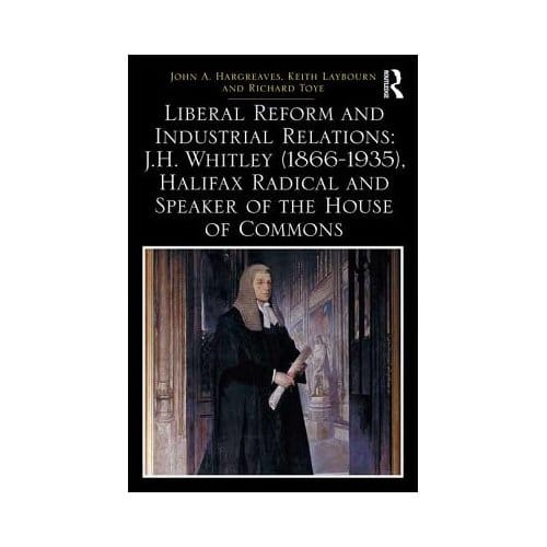 Liberal Reform And Industrial Relations: J.H. Whitley (1866-1935), Halifax Radical And Speaker