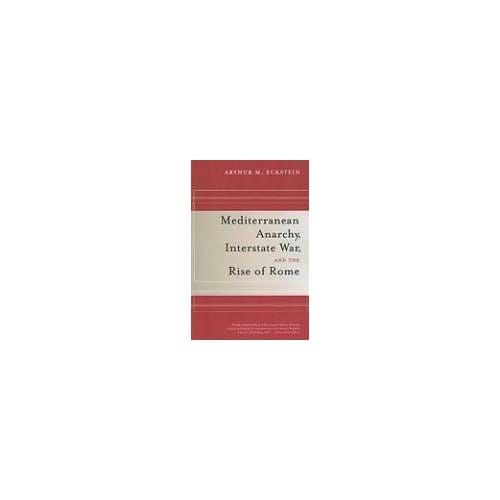 Mediterranean Anarchy, Interstate War, And The Rise Of Rome - Arthur M. Eckstein