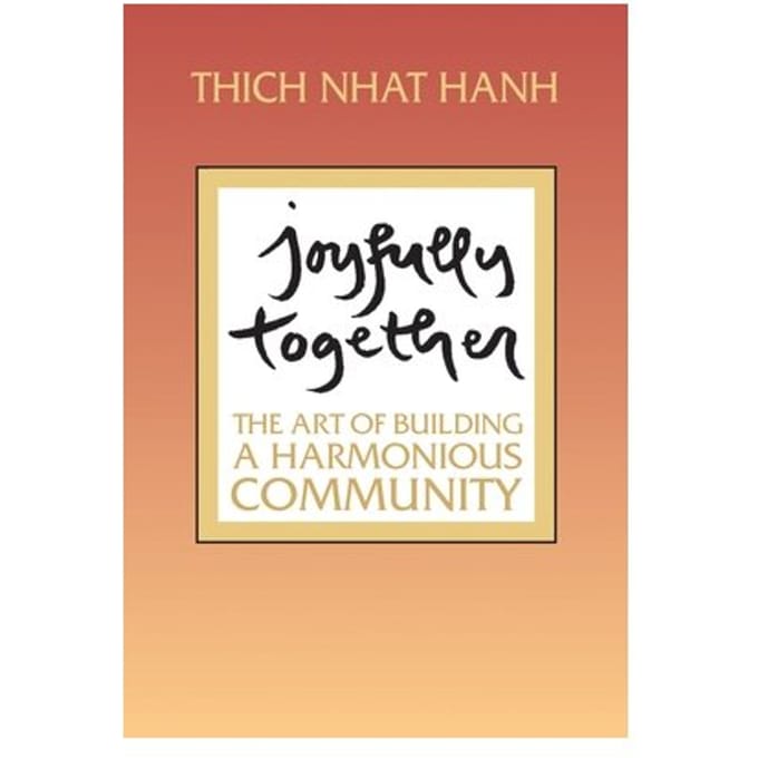 Joyfully Together: The Art Of Building A Harmonious Community - Thich Nhat Hanh