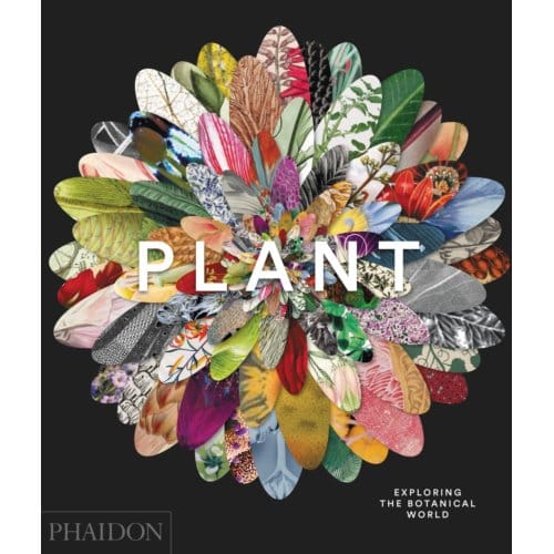 Plant: Exploring The Botanical World - Phaidon Editors