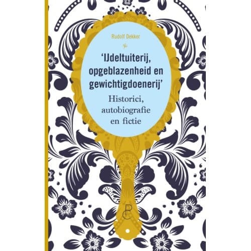 Ijdeltuiterij, Opgeblazenheid En Gewichtigdoenerij - Rudolf Dekker