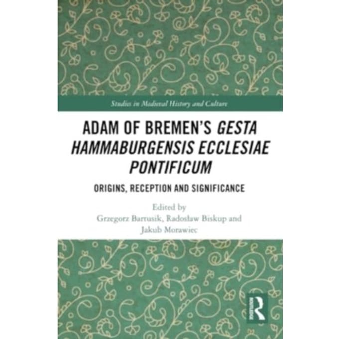 Adam Of Bremen’s Gesta Hammaburgensis Ecclesiae Pontificum - Studies In Medieval History And