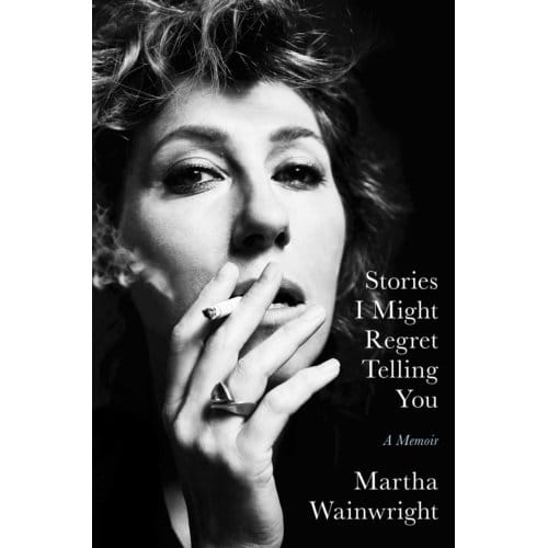 Stories I Might Regret Telling You - Martha Wainwright