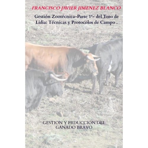 Gestión Zootécnica-Parte 1ª- Del Toro De Lidia: Técnicas Y Protocolos De Campo . - Francisco Javier JIMENEZ BLANCO