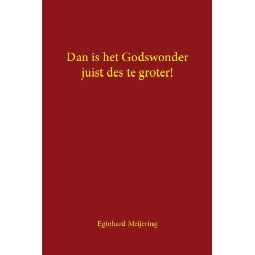 Dan Is Het Godswonder Juist Des Te Groter! - Eginhard Meijering
