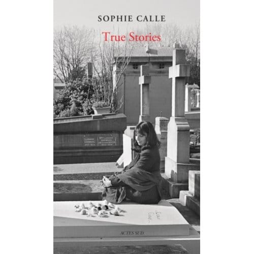 Sophie Calle: True Stories (New Edition) - Sophie Calle