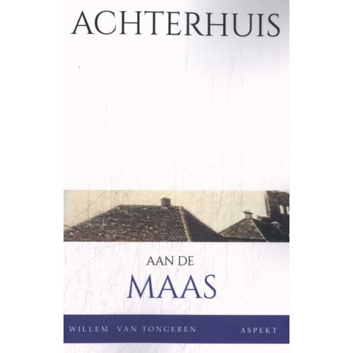 Achterhuis Aan De Maas - W.J.M. van Tongeren