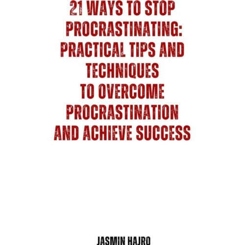 21 Ways To Stop Procrastinating : Practical Tips And Techniques To Overcome Procrastination And - Jasmin Hajro