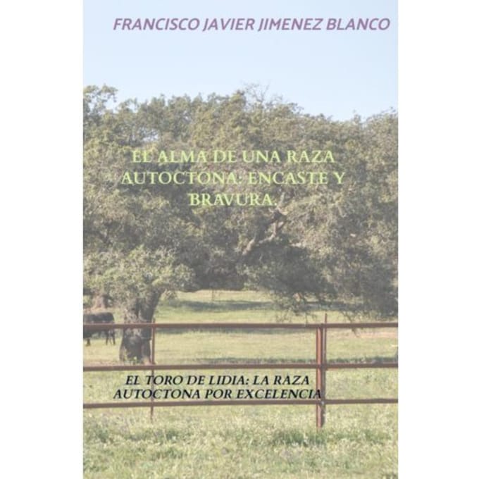 El Alma De Una Raza Autoctona: Encaste Y Bravura. - Francisco Javier JIMENEZ BLANCO