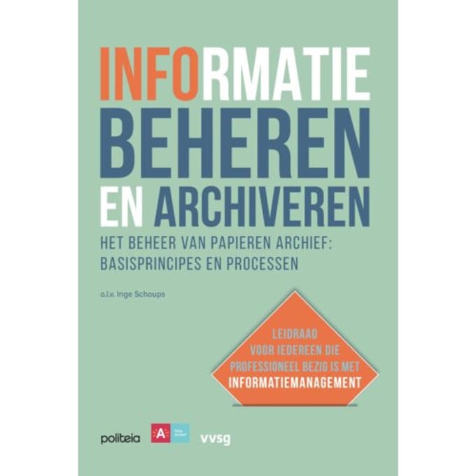 Informatie Beheren En Archiveren: Het Beheer Van Papieren Archief, Basisprincipes En Processen - Inge Schoups