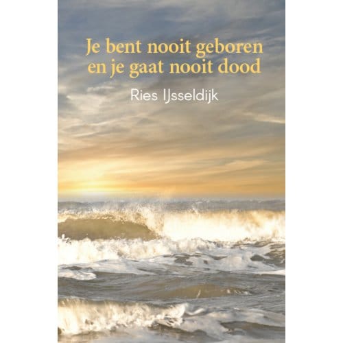 Je Bent Nooit Geboren En Je Gaat Nooit Dood - Ries IJsseldijk