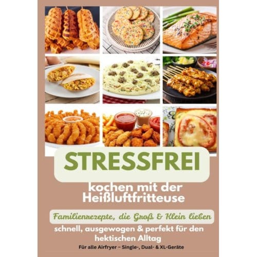 Stressfrei Kochen Mit Der Heißluftfritteuse - Familienrezepte, Die Groß & Klein Lieben: - Mara Fellherz