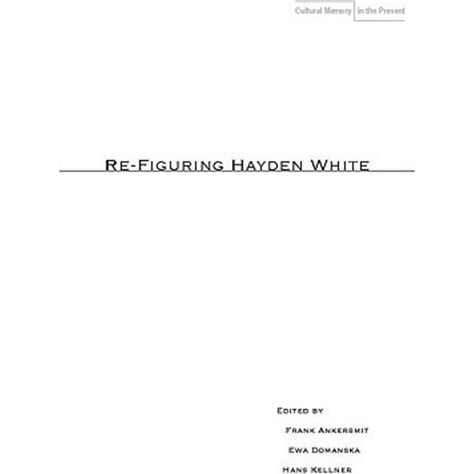 Re-Figuring Hayden White - Frank Ankersmit