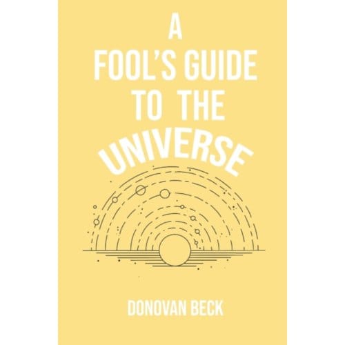 A Fool's Guide To The Universe - Donovan Beck