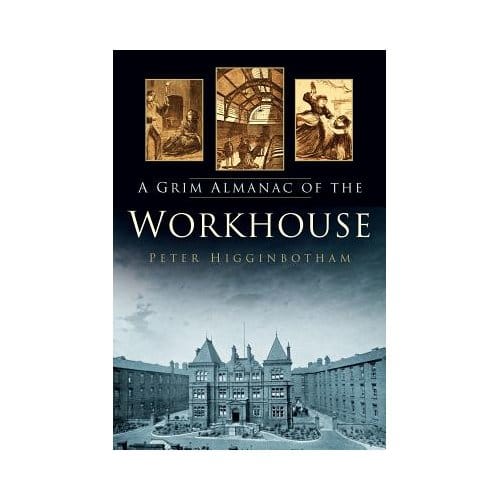 A Grim Almanac Of The Workhouse - Peter Higginbotham