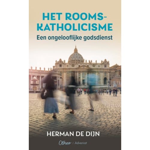 Het Rooms-Katholicisme Een Ongelooflijke Godsdienst - Herman de Dijn
