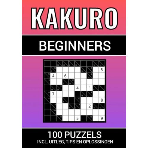 Kakuro - 100 Puzzels - Voor Beginners - Inclusief Uitleg, Tips En Oplossingen - Puzzelboeken & Meer