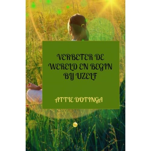 Verbeter De Wereld En Begin Bij Uzelf - Attie Dotinga