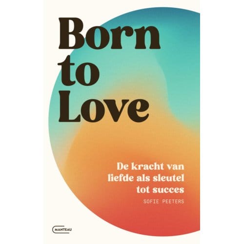Born To Love. De Kracht Van Liefde Als Sleutel Tot Succes - Sofie Peeters