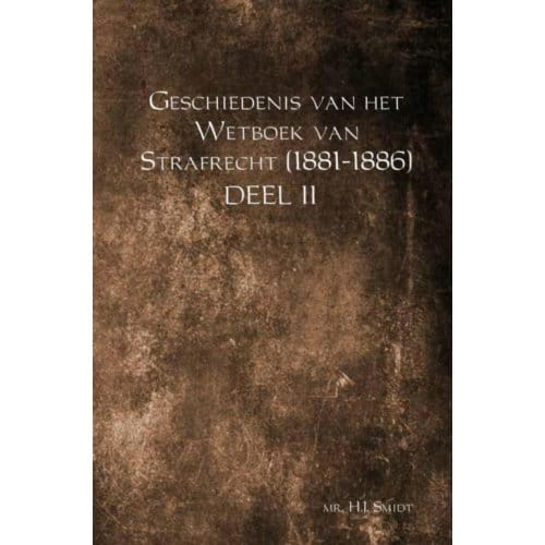 Geschiedenis Van Het Wetboek Van Strafrecht (1881-1886) / Deel Ii - Mr. H.J. Smidt