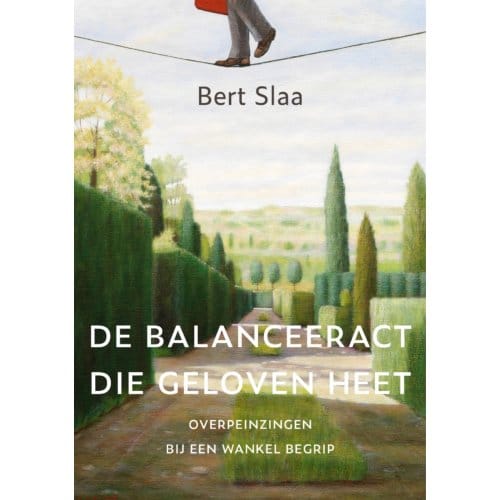 De Balanceeract Die Geloven Heet - Bert Slaa