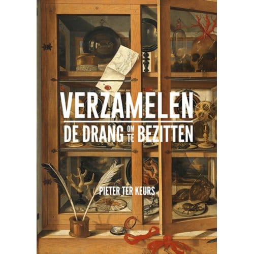Verzamelen - De Drang Om Te Bezitten - Pieter ter Keurs