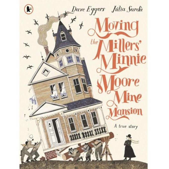 Moving The Millers' Minnie Moore Mine Mansion: A True Story - Dave Eggers