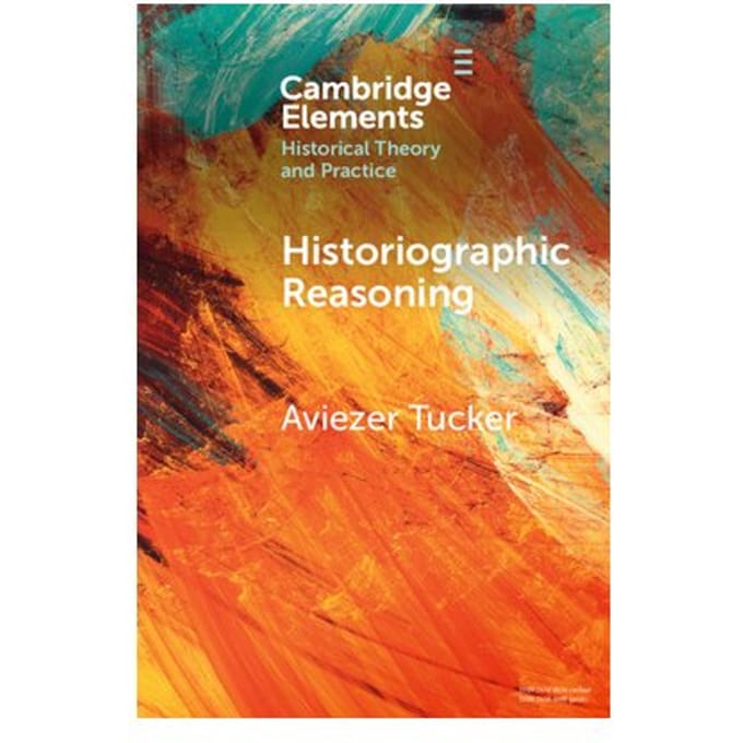 Historiographic Reasoning - Elements In Historical Theory And Practice - Aviezer (University of Ostrava)