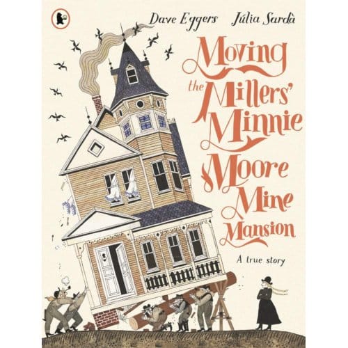 Moving The Millers' Minnie Moore Mine Mansion: A True Story - Dave Eggers