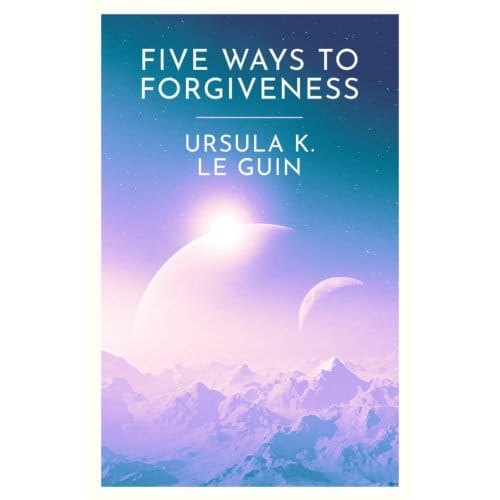 Five Ways To Forgiveness - Ursula K. Le Guin