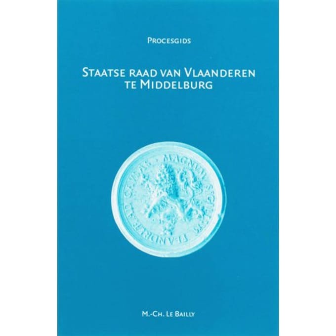 Staatse Raad Van Vlaanderen Te Middelburg (1599-1795) - Procesgidsen - M.C. Le Bailly