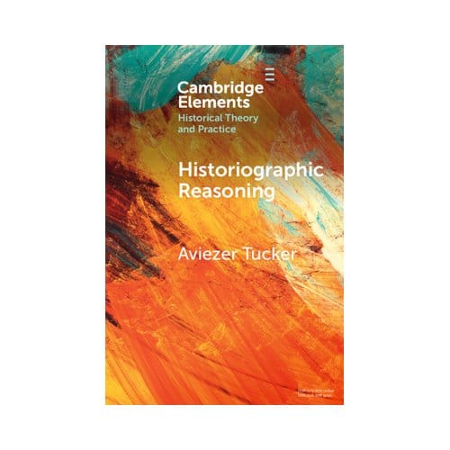 Historiographic Reasoning - Elements In Historical Theory And Practice - Aviezer (University of Ostrava)