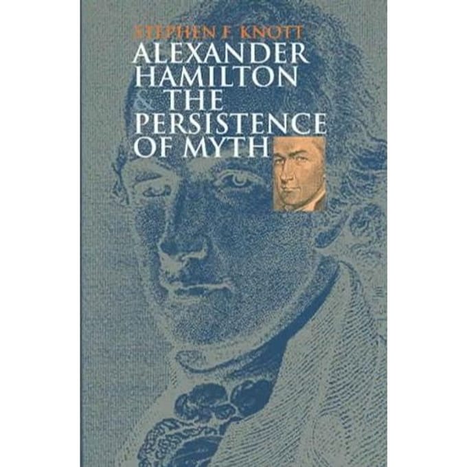 Alexander Hamilton And The Persistence Of Myth - Stephen F. Knott