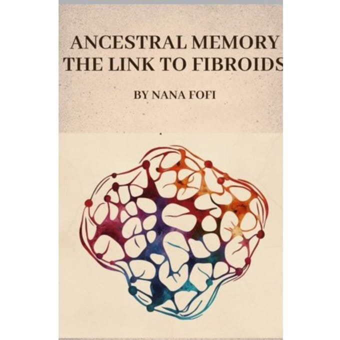 Ancestral Memory The Link To Fibroids - Nana Fofi