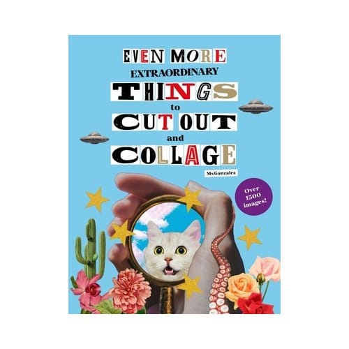 Even More Extraordinary Things To Cut Out And Collage - Paula Gonzalez