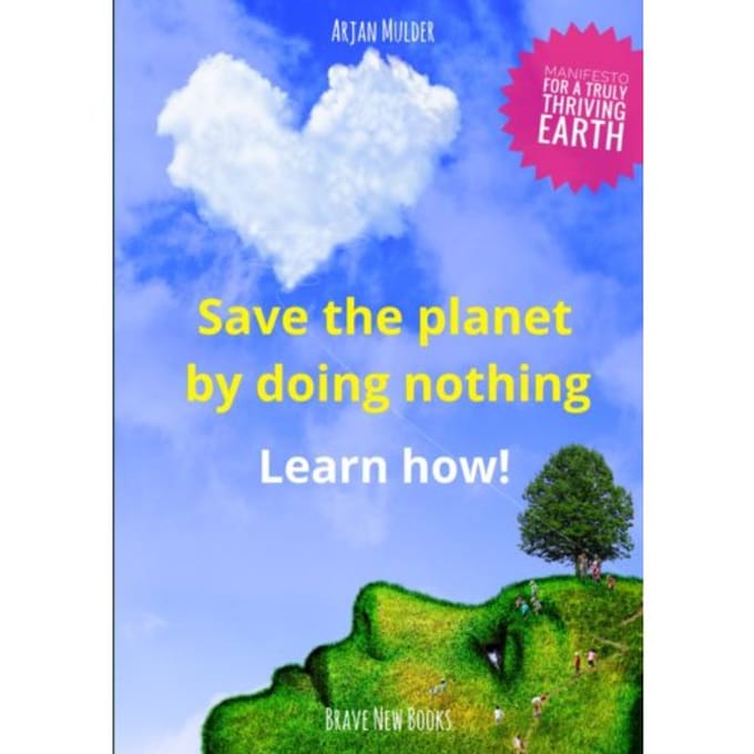 Save The Planet By Doing Nothing - Arjan Mulder
