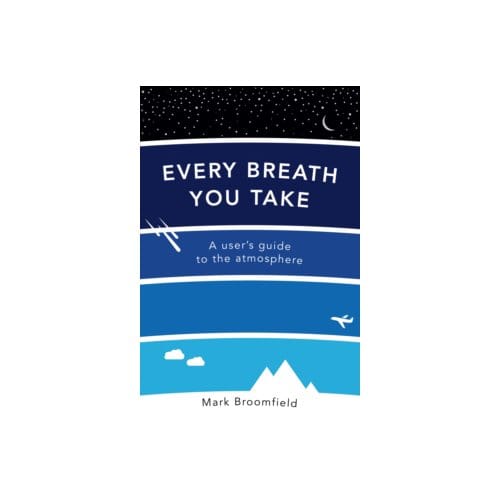 Every breath you take : a user's guide to the atmosphere - Mark Broomfield