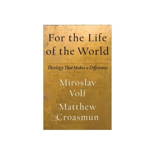 For the life of the world : theology that makes a difference - Miroslav Volf
