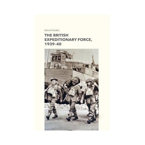 The British Expeditionary Force, 1939-40 - Edward Smalley