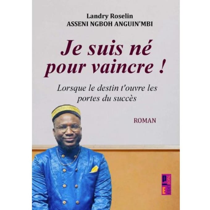 Je Suis Né Pour Vaincre ! - Landry Roselin Asseni Ngboh Angu