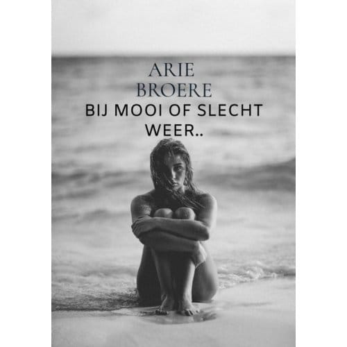 Bij Mooi Of Slecht Weer.. - Arie Broere