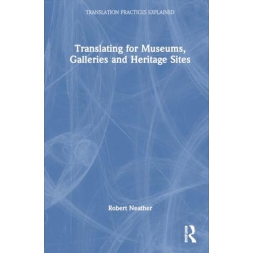 Translating For Museums, Galleries And Heritage Sites - Translation Practices Explained - Robert Neather
