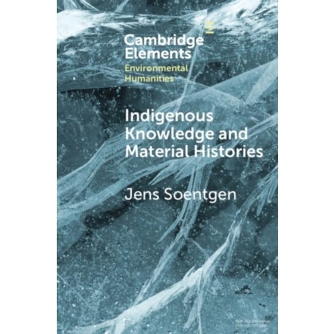 Indigenous Knowledge And Material Histories - Elements In Environmental Humanities - Soentgen, Jens (Augsburg Univers